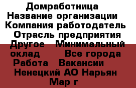 Домработница › Название организации ­ Компания-работодатель › Отрасль предприятия ­ Другое › Минимальный оклад ­ 1 - Все города Работа » Вакансии   . Ненецкий АО,Нарьян-Мар г.